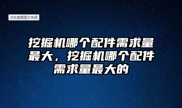 挖掘機哪個配件需求量最大，挖掘機哪個配件需求量最大的