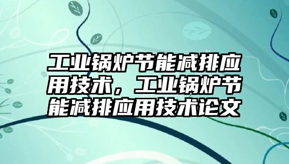 工業鍋爐節能減排應用技術，工業鍋爐節能減排應用技術論文