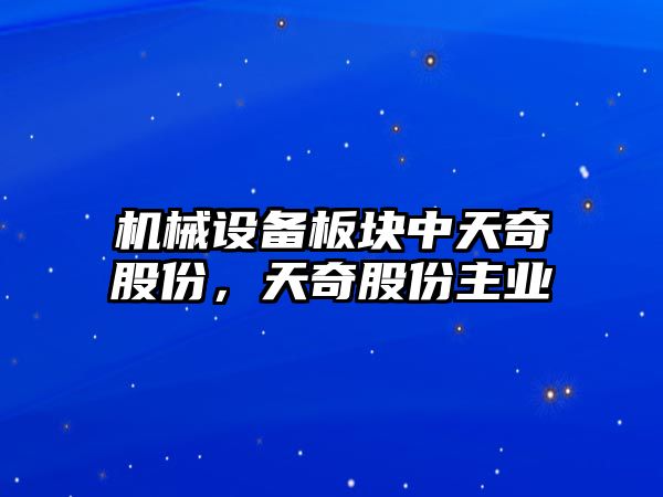 機械設備板塊中天奇股份，天奇股份主業