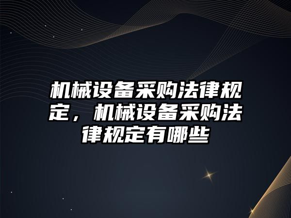 機(jī)械設(shè)備采購法律規(guī)定，機(jī)械設(shè)備采購法律規(guī)定有哪些