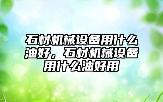 石材機械設備用什么油好，石材機械設備用什么油好用