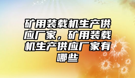 礦用裝載機生產供應廠家，礦用裝載機生產供應廠家有哪些