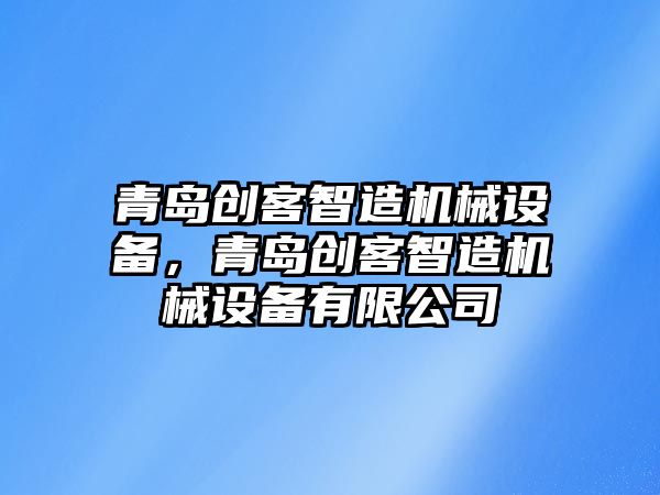 青島創客智造機械設備，青島創客智造機械設備有限公司