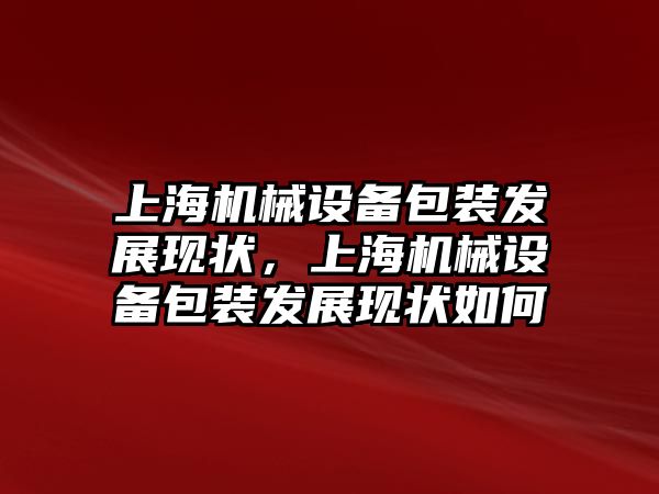 上海機械設(shè)備包裝發(fā)展現(xiàn)狀，上海機械設(shè)備包裝發(fā)展現(xiàn)狀如何