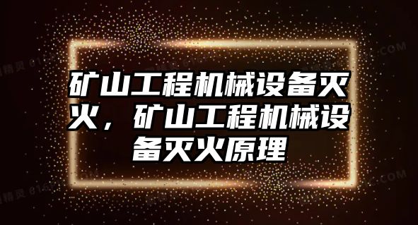 礦山工程機(jī)械設(shè)備滅火，礦山工程機(jī)械設(shè)備滅火原理