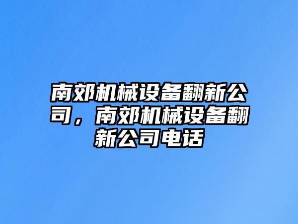 南郊機(jī)械設(shè)備翻新公司，南郊機(jī)械設(shè)備翻新公司電話