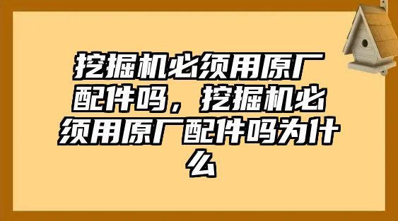 挖掘機必須用原廠配件嗎，挖掘機必須用原廠配件嗎為什么