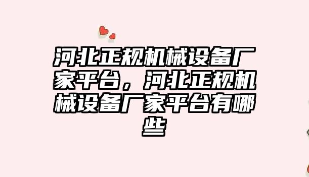 河北正規機械設備廠家平臺，河北正規機械設備廠家平臺有哪些