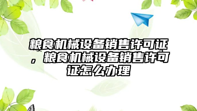 糧食機械設(shè)備銷售許可證，糧食機械設(shè)備銷售許可證怎么辦理