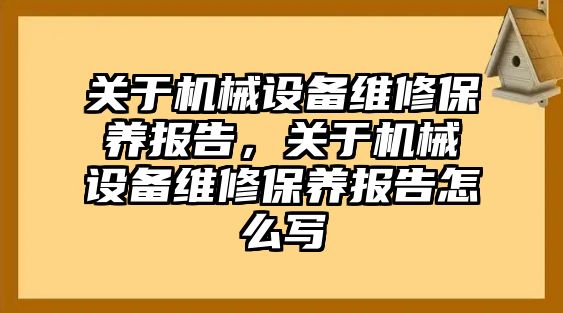 關于機械設備維修保養報告，關于機械設備維修保養報告怎么寫