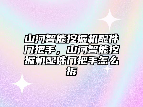 山河智能挖掘機(jī)配件門把手，山河智能挖掘機(jī)配件門把手怎么拆