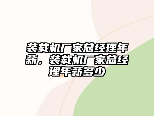 裝載機廠家總經理年薪，裝載機廠家總經理年薪多少