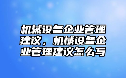 機械設備企業管理建議，機械設備企業管理建議怎么寫