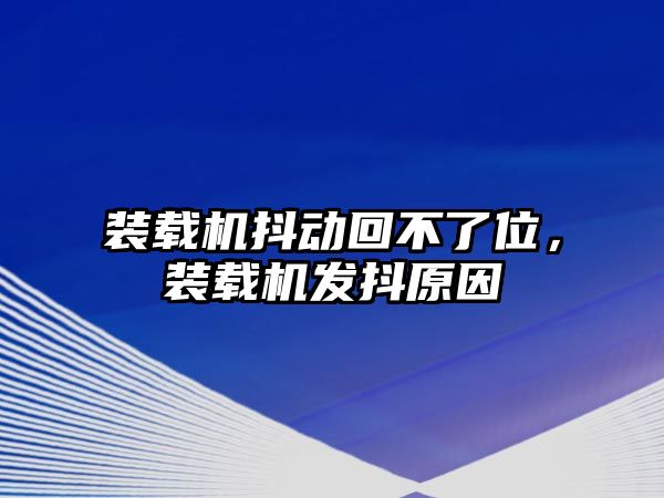 裝載機抖動回不了位，裝載機發抖原因