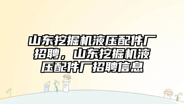 山東挖掘機液壓配件廠招聘，山東挖掘機液壓配件廠招聘信息