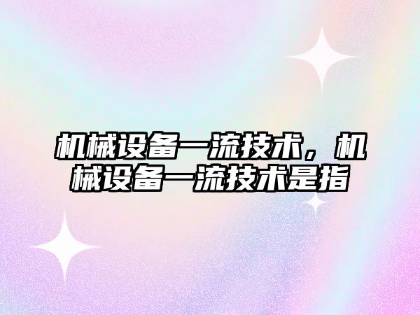 機械設備一流技術，機械設備一流技術是指