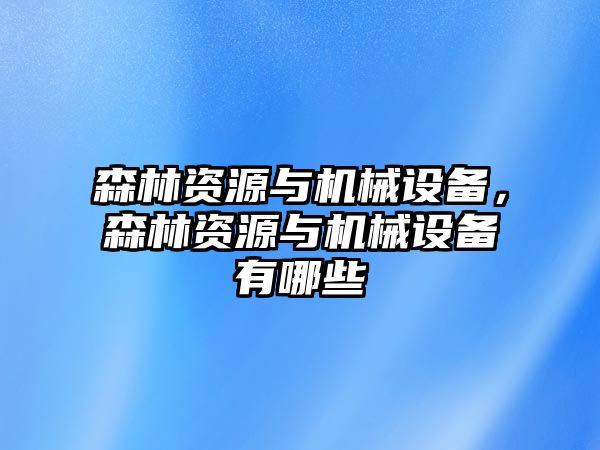 森林資源與機械設備，森林資源與機械設備有哪些