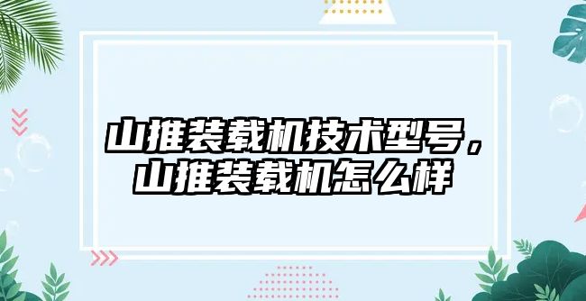 山推裝載機技術型號，山推裝載機怎么樣