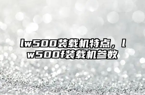 lw500裝載機特點，lw500f裝載機參數