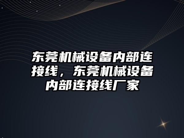 東莞機械設備內部連接線，東莞機械設備內部連接線廠家