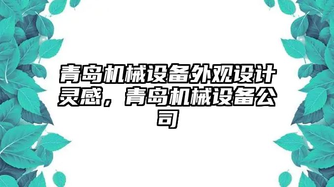 青島機械設備外觀設計靈感，青島機械設備公司