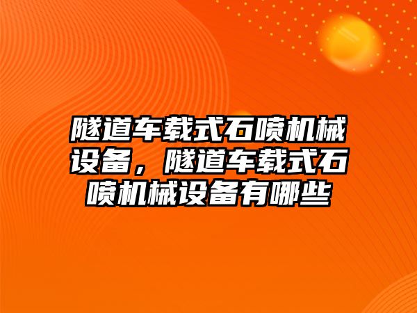 隧道車載式石噴機械設(shè)備，隧道車載式石噴機械設(shè)備有哪些