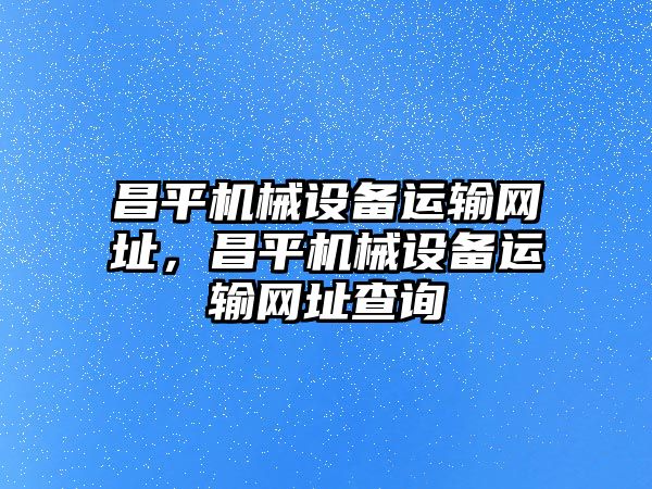 昌平機械設備運輸網址，昌平機械設備運輸網址查詢