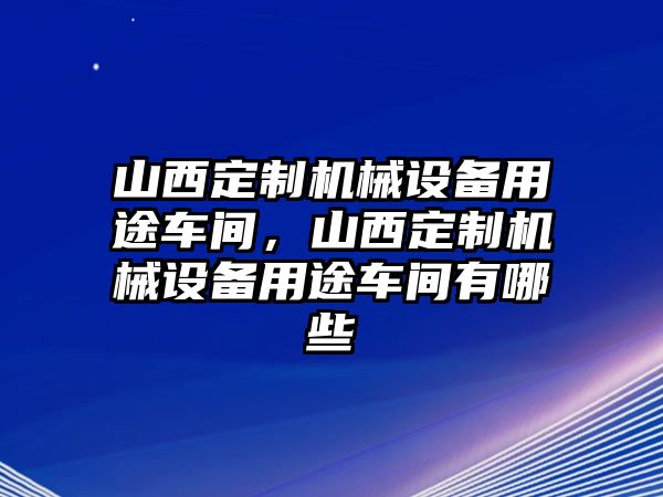 山西定制機械設備用途車間，山西定制機械設備用途車間有哪些