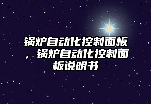 鍋爐自動化控制面板，鍋爐自動化控制面板說明書