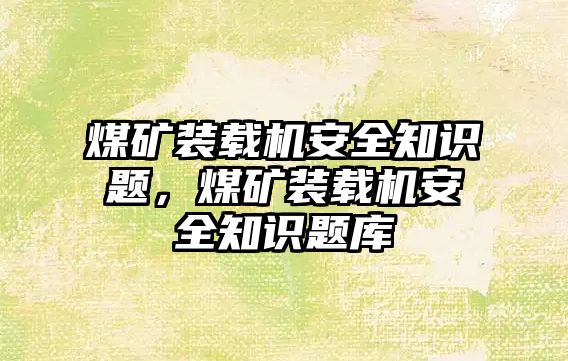 煤礦裝載機安全知識題，煤礦裝載機安全知識題庫