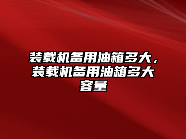 裝載機備用油箱多大，裝載機備用油箱多大容量