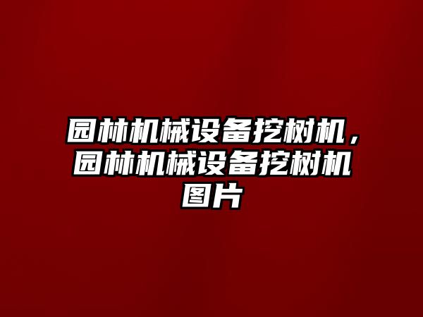 園林機械設備挖樹機，園林機械設備挖樹機圖片