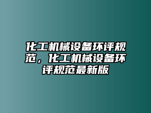 化工機械設備環(huán)評規(guī)范，化工機械設備環(huán)評規(guī)范最新版