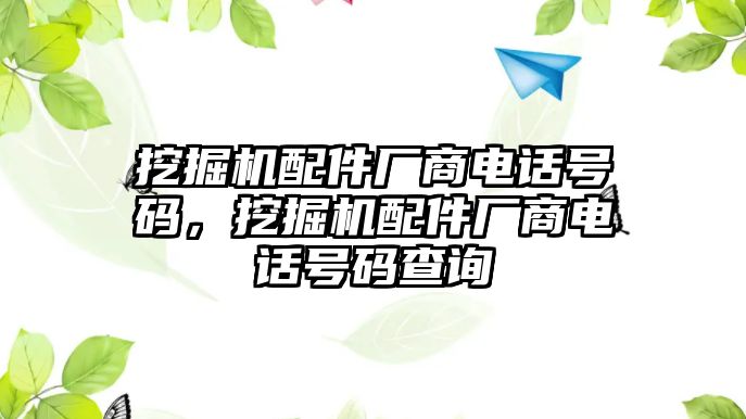 挖掘機(jī)配件廠商電話號碼，挖掘機(jī)配件廠商電話號碼查詢