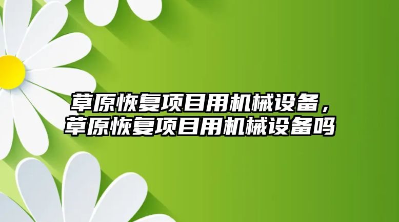 草原恢復項目用機械設備，草原恢復項目用機械設備嗎