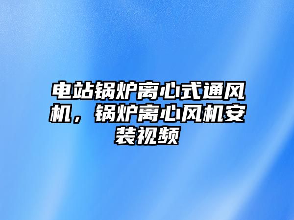 電站鍋爐離心式通風機，鍋爐離心風機安裝視頻