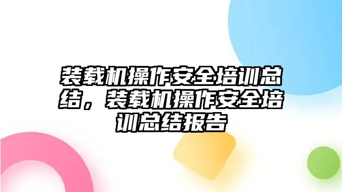 裝載機(jī)操作安全培訓(xùn)總結(jié)，裝載機(jī)操作安全培訓(xùn)總結(jié)報(bào)告