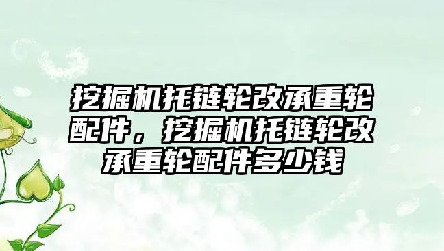 挖掘機托鏈輪改承重輪配件，挖掘機托鏈輪改承重輪配件多少錢