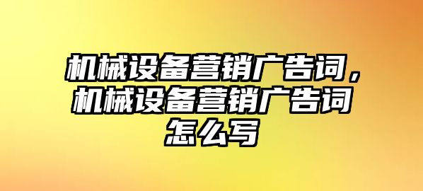 機械設備營銷廣告詞，機械設備營銷廣告詞怎么寫