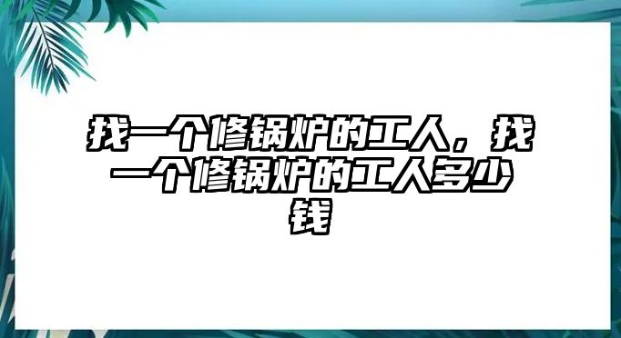 找一個修鍋爐的工人，找一個修鍋爐的工人多少錢