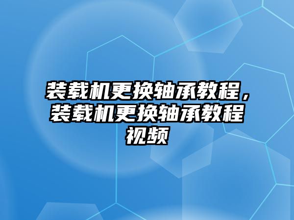 裝載機(jī)更換軸承教程，裝載機(jī)更換軸承教程視頻