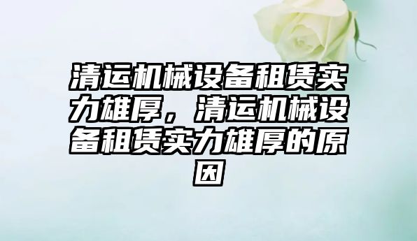 清運機械設備租賃實力雄厚，清運機械設備租賃實力雄厚的原因