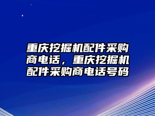 重慶挖掘機配件采購商電話，重慶挖掘機配件采購商電話號碼