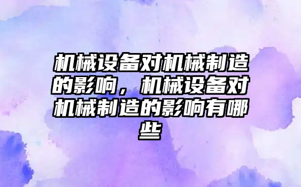 機械設備對機械制造的影響，機械設備對機械制造的影響有哪些