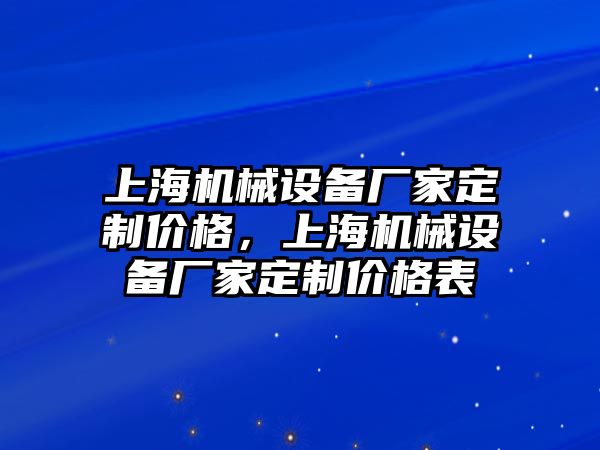 上海機械設(shè)備廠家定制價格，上海機械設(shè)備廠家定制價格表