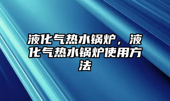 液化氣熱水鍋爐，液化氣熱水鍋爐使用方法