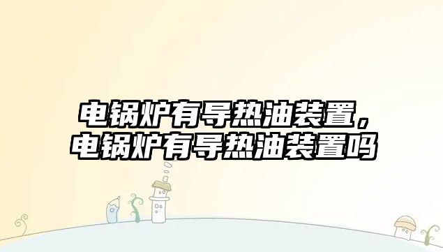 電鍋爐有導熱油裝置，電鍋爐有導熱油裝置嗎