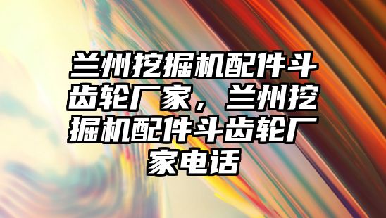 蘭州挖掘機配件斗齒輪廠家，蘭州挖掘機配件斗齒輪廠家電話