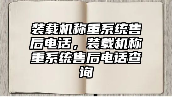 裝載機稱重系統售后電話，裝載機稱重系統售后電話查詢