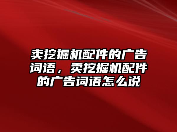 賣挖掘機配件的廣告詞語，賣挖掘機配件的廣告詞語怎么說